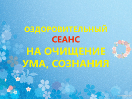 ОЗДОРОВИТЕЛЬНЫЙ СЕАНС НА ОЧИЩЕНИЕ УМА, СОЗНАНИЯ