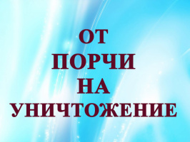 ОТ ПОРЧИ НА УНИЧТОЖЕНИЕ