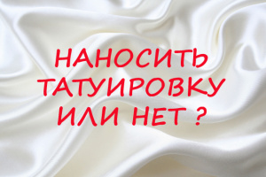 НАНОСИТЬ ТАТУИРОВКУ ИЛИ НЕТ?