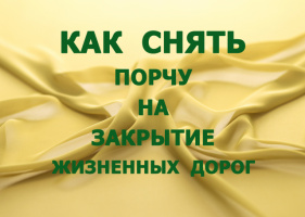 КАК СНЯТЬ ПОРЧУ НА ЗАКРЫТИЕ ЖИЗНЕННЫХ ДОРОГ