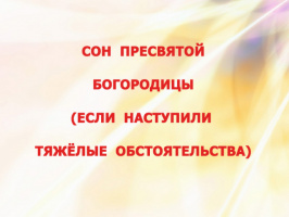СОН ПРЕСВЯТОЙ БОГОРОДИЦЫ (ЕСЛИ НАСТУПИЛИ ТЯЖЁЛЫЕ ОБСТОЯТЕЛЬСТВА)