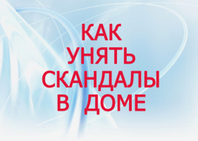 КАК УНЯТЬ СКАНДАЛЫ В ДОМЕ