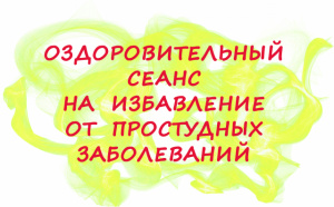 ОЗДОРОВИТЕЛЬНЫЙ СЕАНС НА ИЗБАВЛЕНИЕ ОТ ПРОСТУДНЫХ ЗАБОЛЕВАНИЙ
